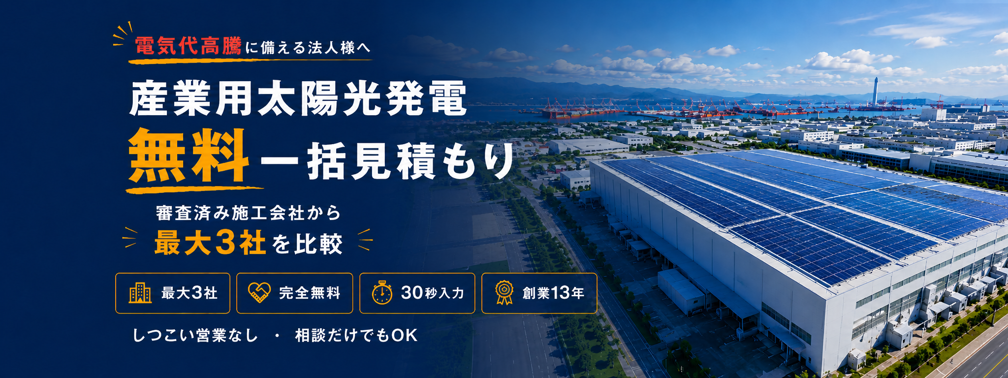 電気代高騰に備える法人様へ｜産業用太陽光発電 無料一括見積もり｜審査済み施工会社から最大3社を比較｜完全無料・30秒入力・創業13年・しつこい営業なし・相談だけでもOK