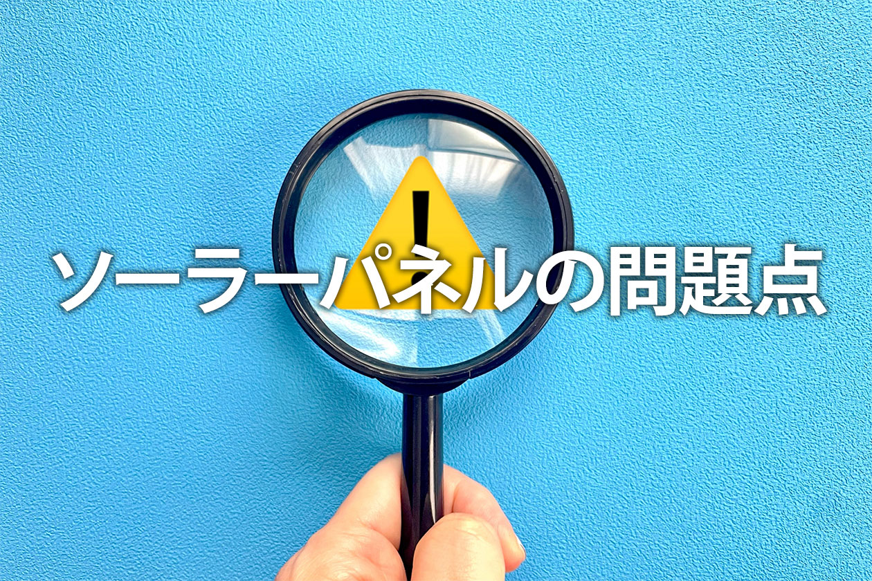 ソーラーパネルの問題点とは？廃棄から設置後の後悔まで徹底解説