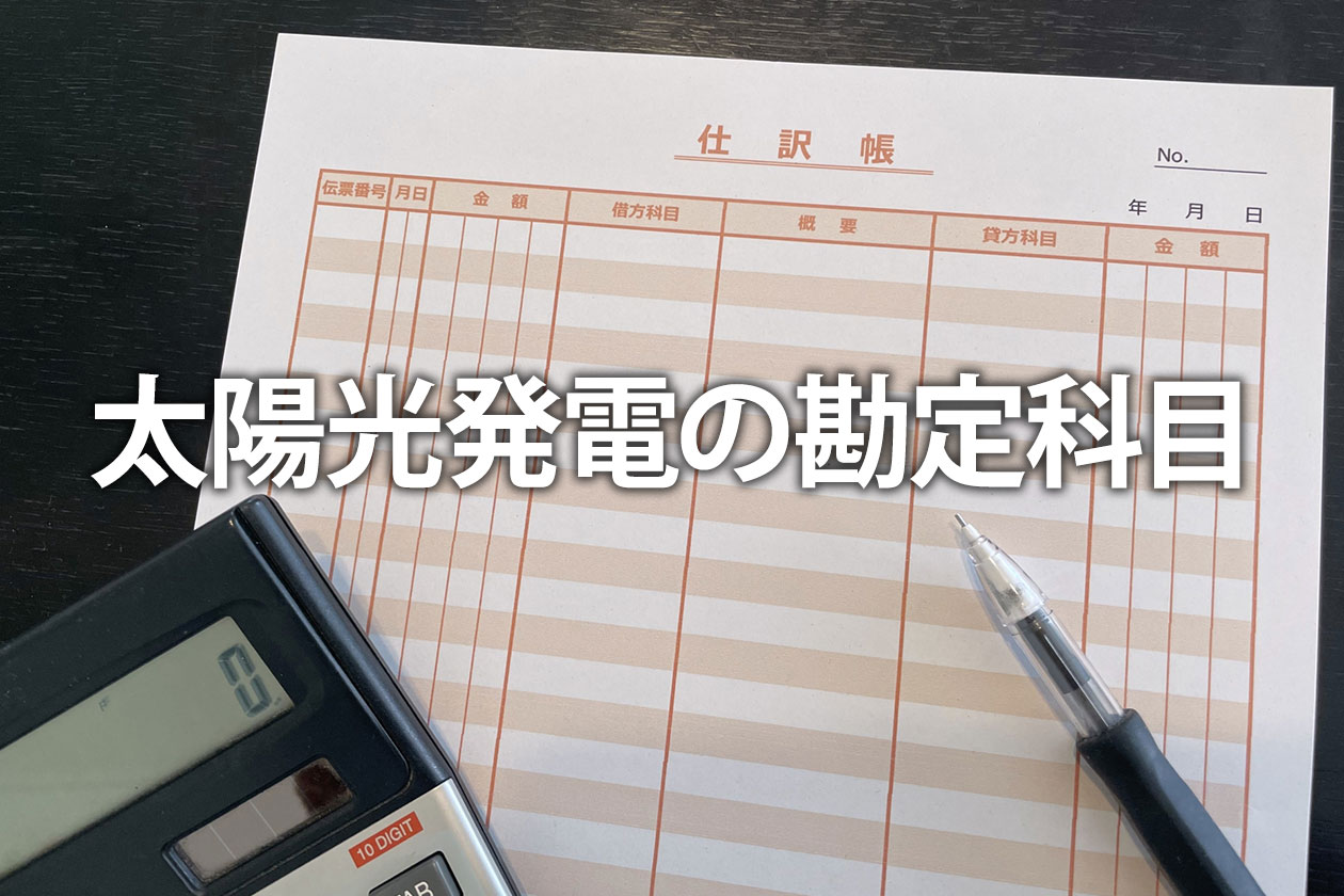 太陽光発電の勘定科目【法人】仕訳・耐用年数から節税まで解説