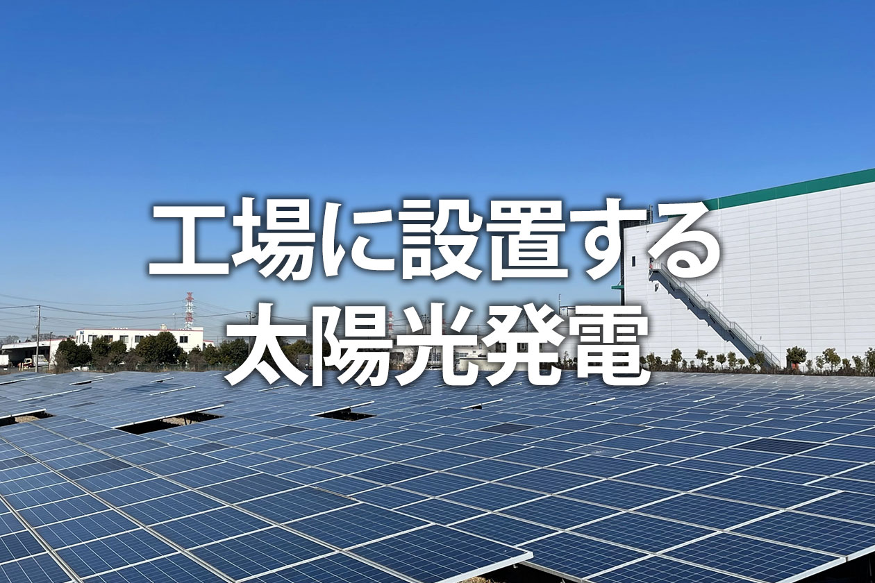 工場に設置する太陽光発電｜費用や補助金、設置のメリット・注意点など