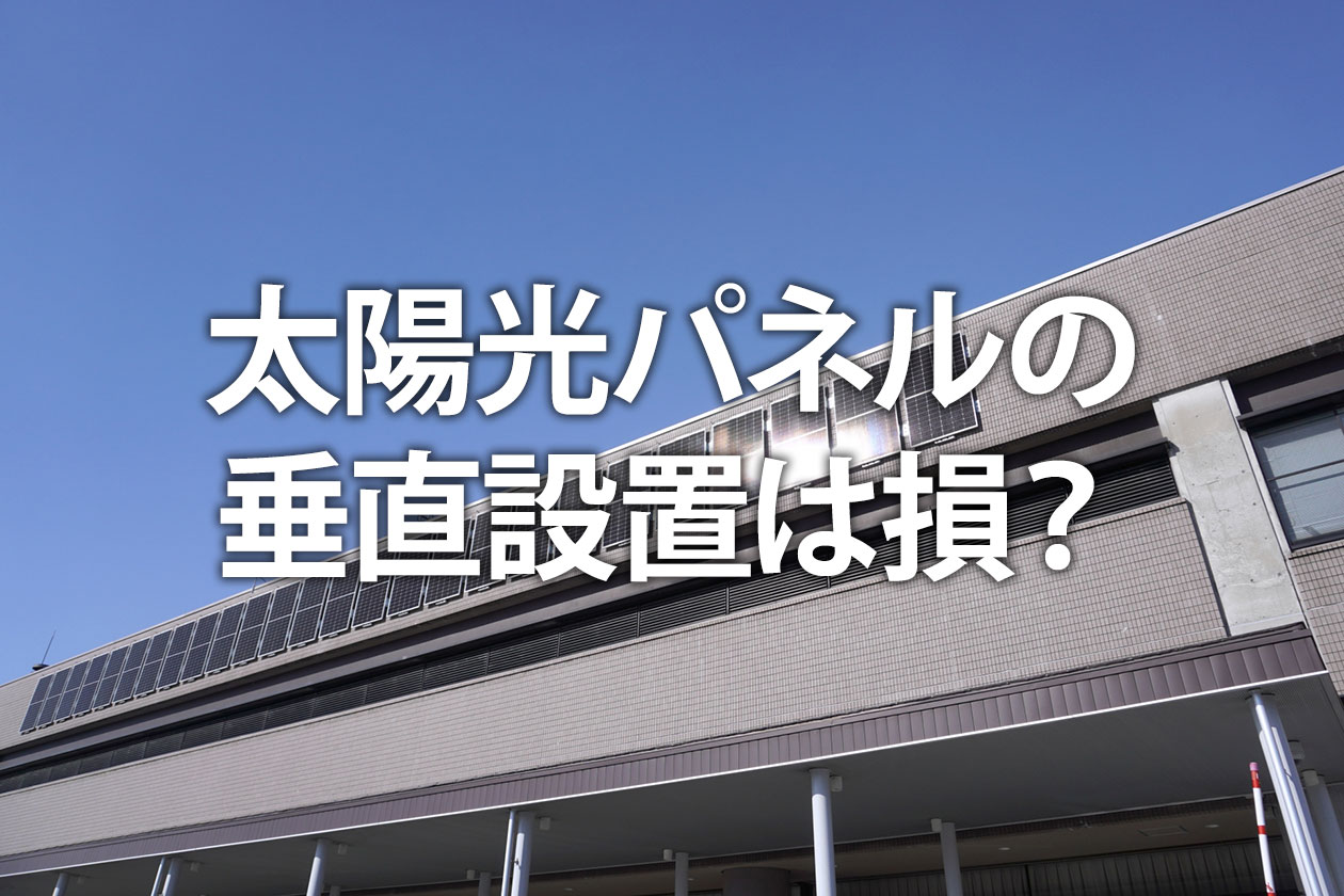 太陽光パネルの垂直設置は損？発電効率とデメリットを超えるメリット
