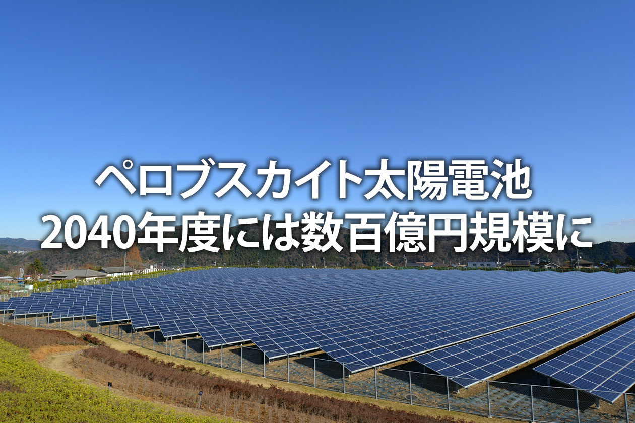 ペロブスカイト太陽電池 2040年度には数百億円規模に｜実用化の時期・課題・将来性を解説