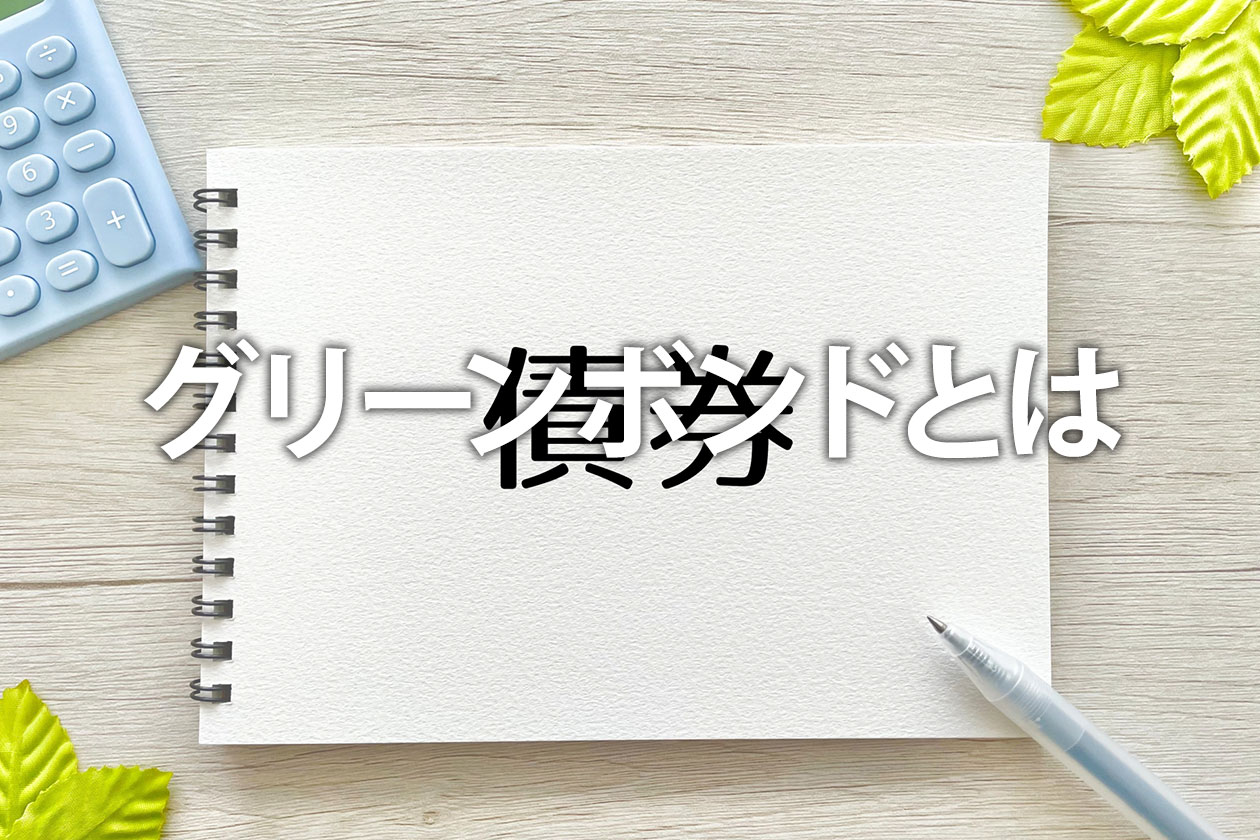 グリーンボンドとは？発行のメリット・デメリットや種類をわかりやすく解説