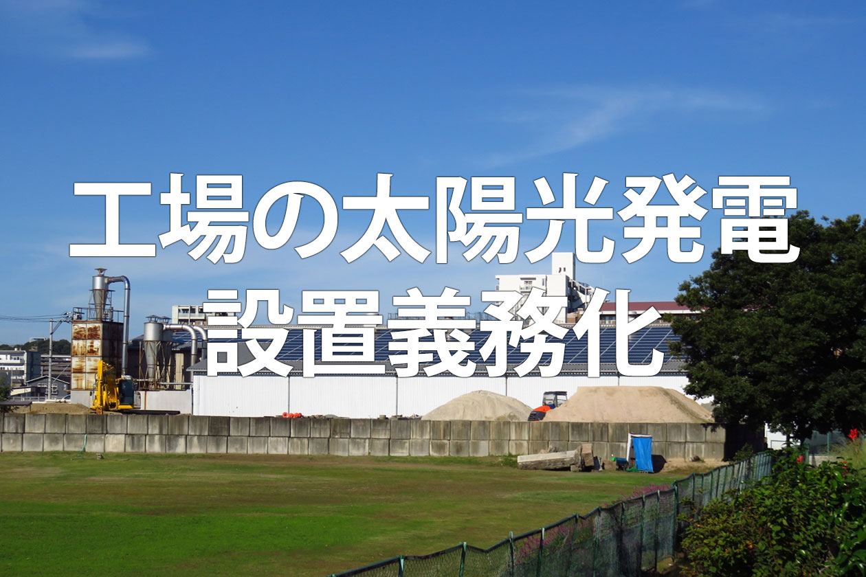 工場の太陽光発電設置義務化はいつから？対象や罰則、補助金を解説