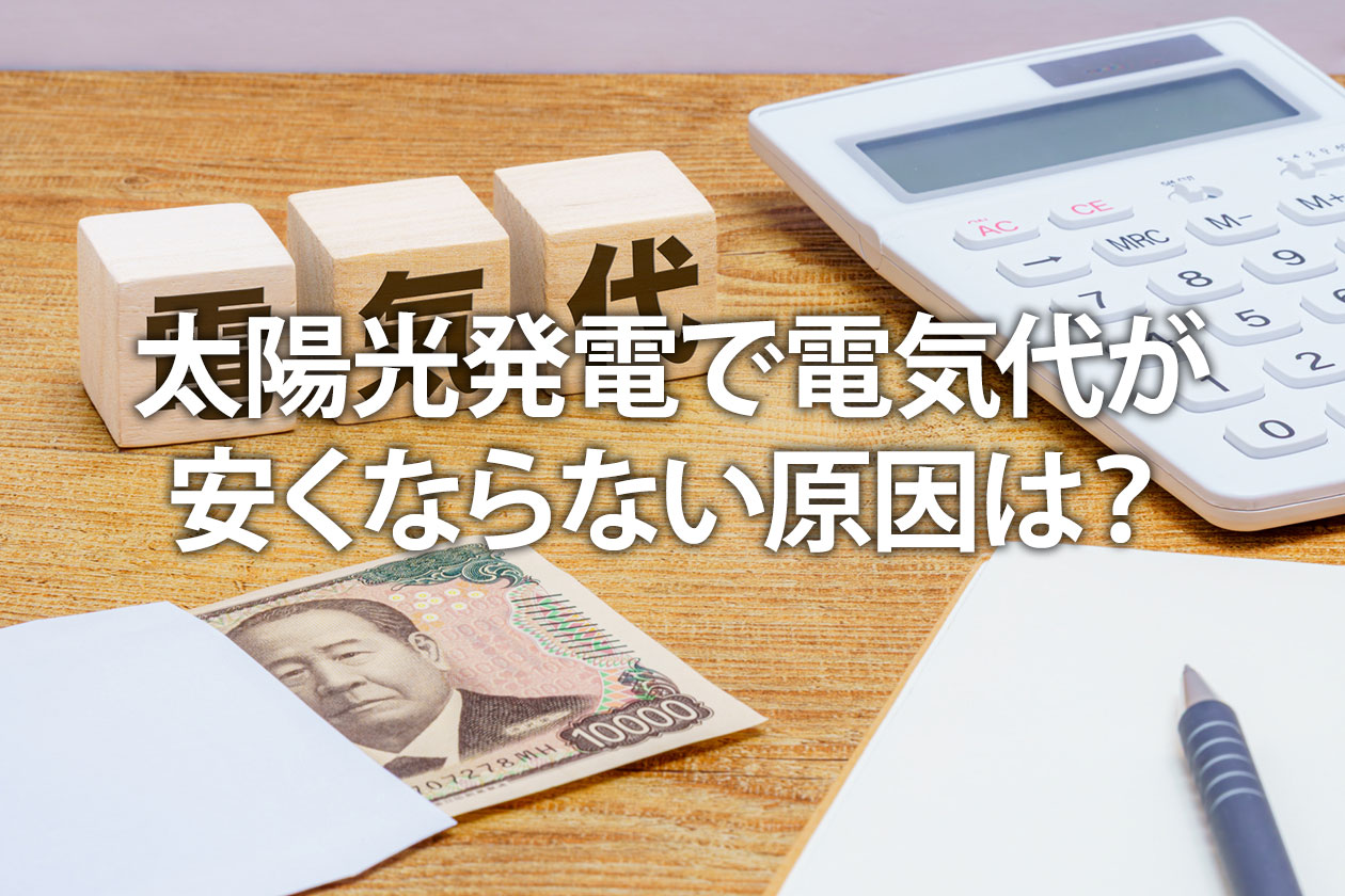 太陽光発電で電気代が安くならない原因は？使い方を見直して安くなる3つのコツ