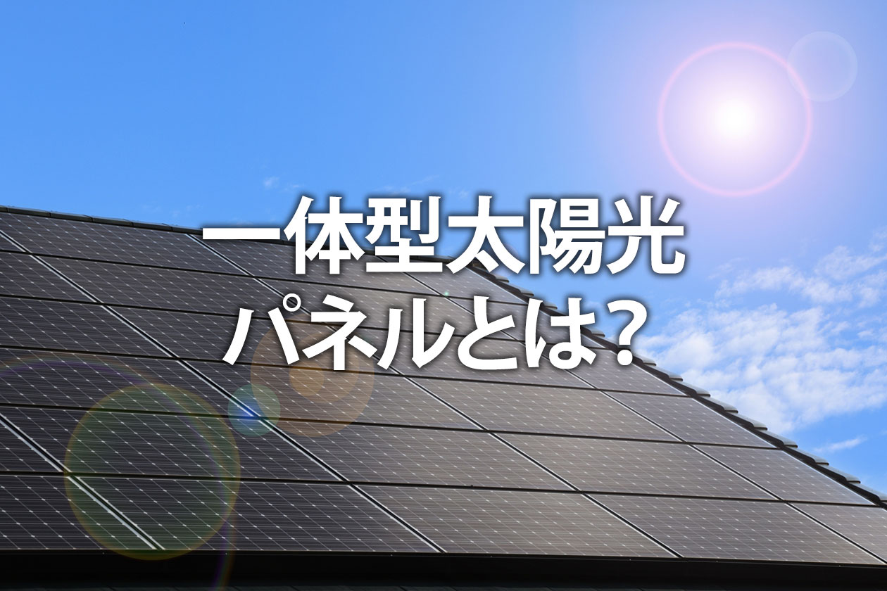 一体型太陽光パネルとは？屋根のデメリットや固定資産税を解説