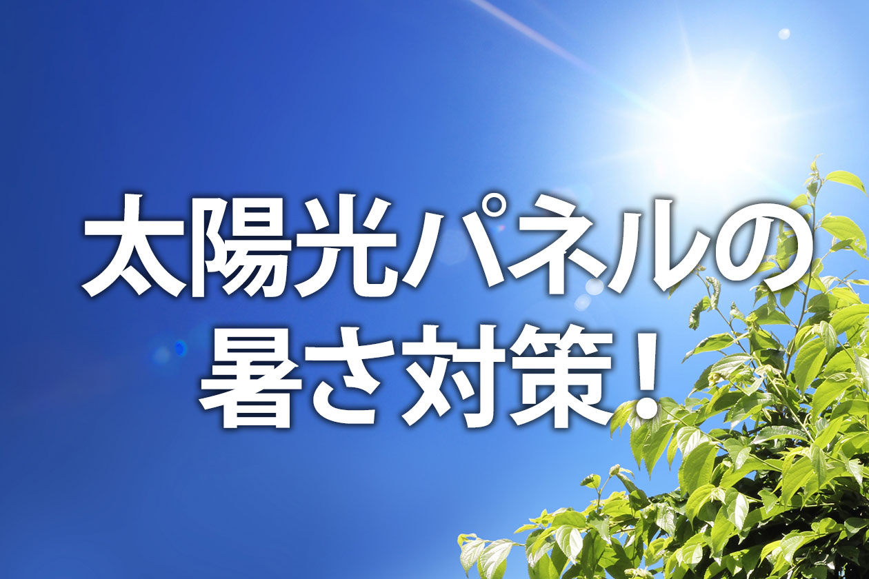 太陽光パネルの暑さ対策！猛暑・真夏の熱による発電ロスを防ぐ方法