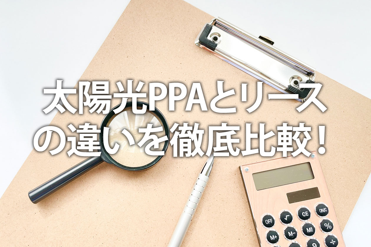 太陽光PPAとリースの違いを徹底比較！どっちがお得か仕組みで解説