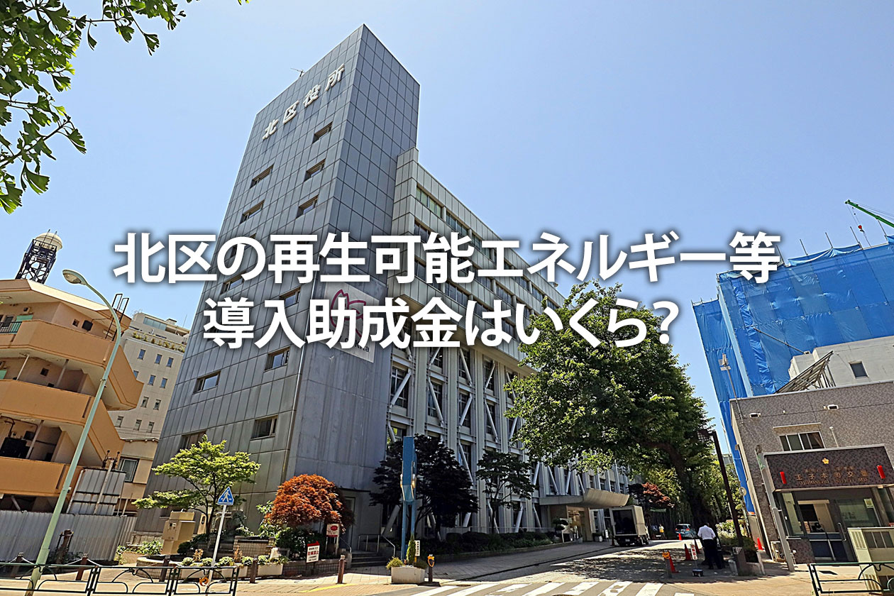 北区の再生可能エネルギー等導入助成金はいくら？補助金の条件・申請方法を解説