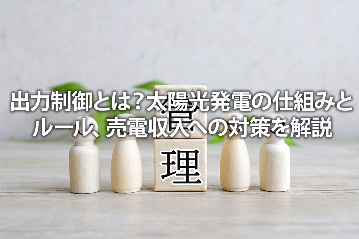 出力制御とは？太陽光発電の仕組みとルール、売電収入への対策を解説