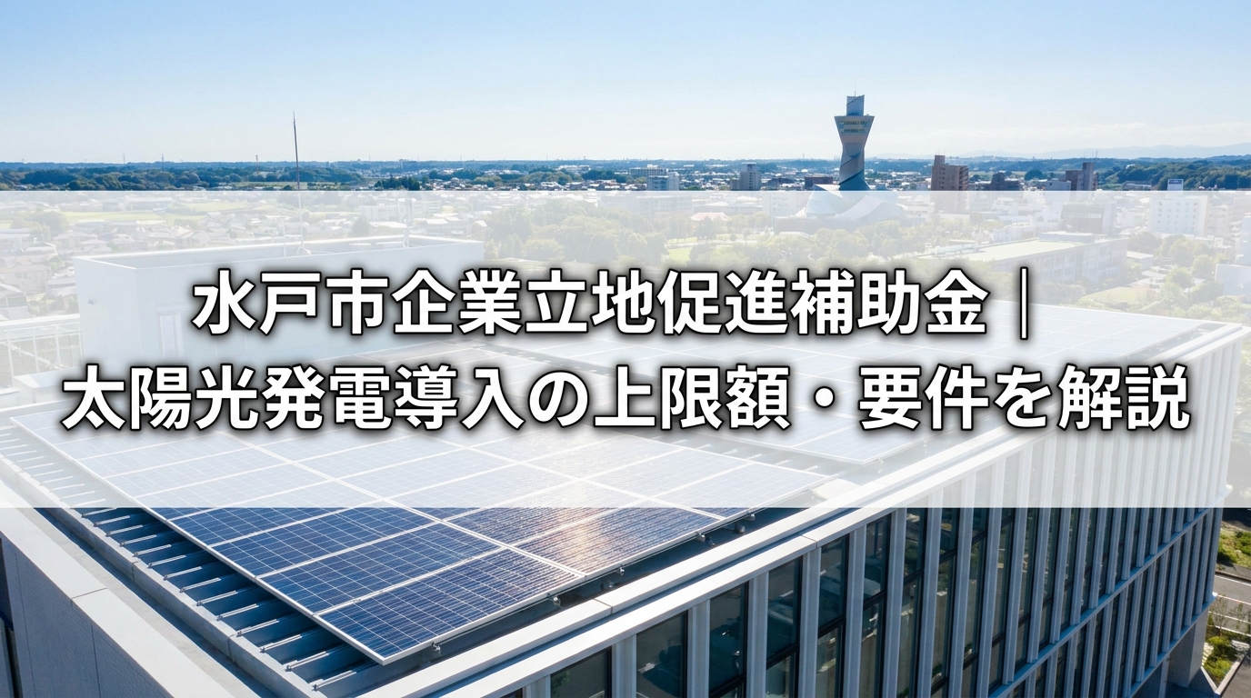 水戸市企業立地促進補助金｜太陽光発電導入の上限額・要件を解説