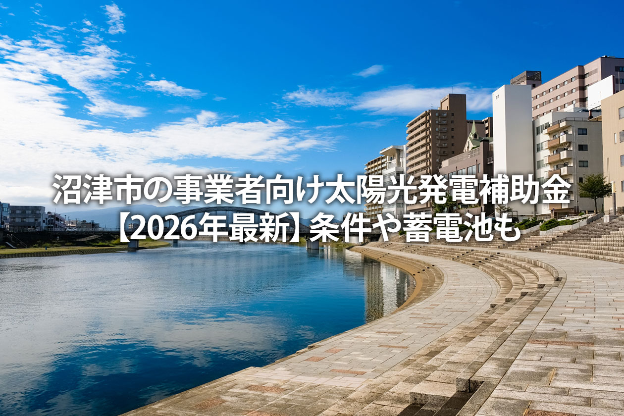 沼津市の事業者向け太陽光発電補助金【2026年最新】条件や蓄電池も