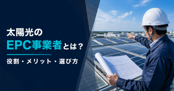 太陽光のEPC事業者とは？利用するメリットを解説