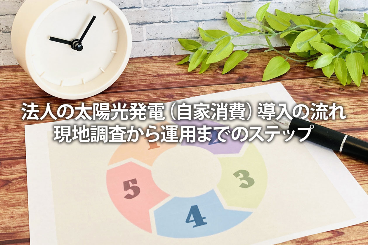 法人の太陽光発電（自家消費）導入の流れ｜現地調査から運用までのステップ