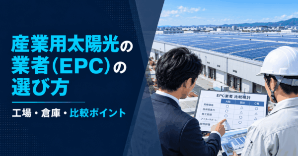 産業用太陽光の業者（EPC）の選び方｜工場・倉庫の屋根で失敗しない比較のポイント