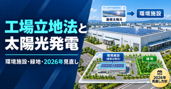 工場立地法と太陽光発電｜屋根の太陽光は環境施設になる？緑地との違い・配置基準・2026年見直し方針
